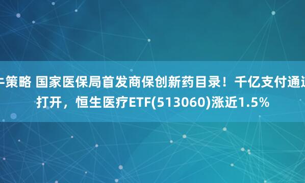 牛策略 国家医保局首发商保创新药目录！千亿支付通道打开，恒生医疗ETF(513060)涨近1.5%