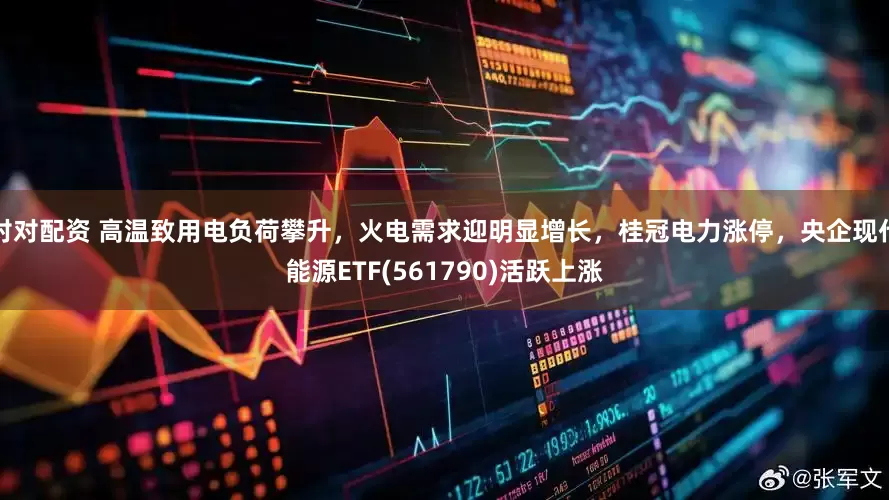 对对配资 高温致用电负荷攀升，火电需求迎明显增长，桂冠电力涨停，央企现代能源ETF(561790)活跃上涨
