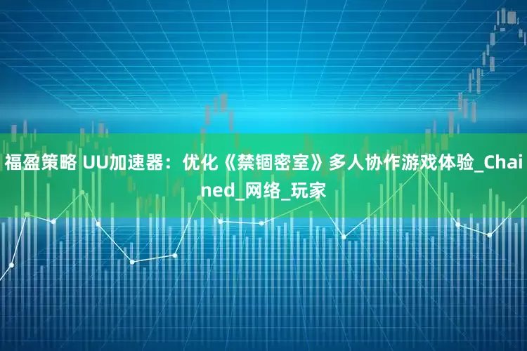 福盈策略 UU加速器：优化《禁锢密室》多人协作游戏体验_Chained_网络_玩家