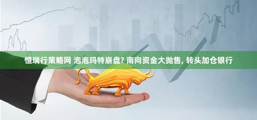 恒瑞行策略网 泡泡玛特崩盘? 南向资金大抛售, 转头加仓银行