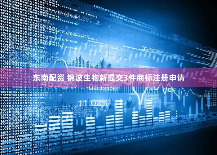东南配资 锦波生物新提交3件商标注册申请