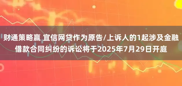 财通策略赢 宜信网贷作为原告/上诉人的1起涉及金融借款合同纠纷的诉讼将于2025年7月29日开庭