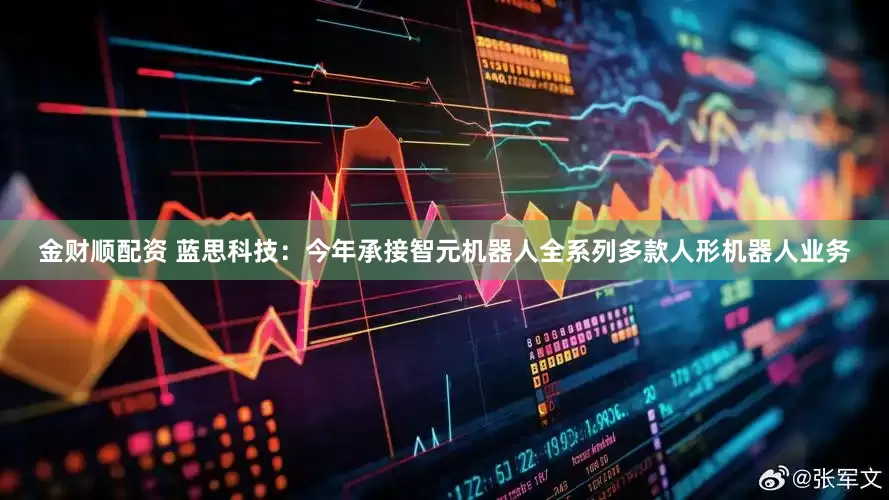金财顺配资 蓝思科技：今年承接智元机器人全系列多款人形机器人业务