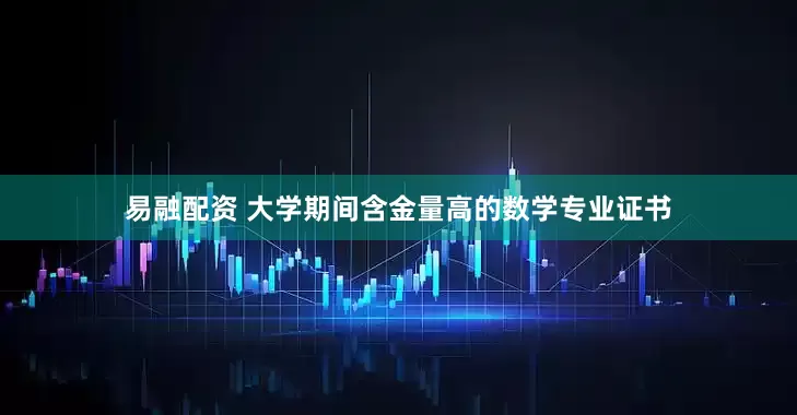 易融配资 大学期间含金量高的数学专业证书