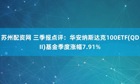 苏州配资网 三季报点评：华安纳斯达克100ETF(QDII)基金季度涨幅7.91%