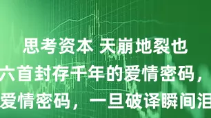 思考资本 天崩地裂也不松手！六首封存千年的爱情密码，一旦破译瞬间泪崩