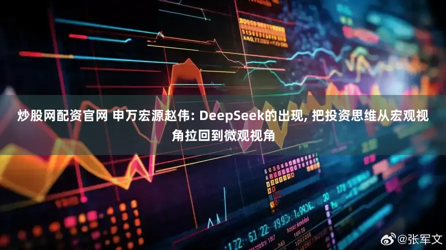 炒股网配资官网 申万宏源赵伟: DeepSeek的出现, 把投资思维从宏观视角拉回到微观视角